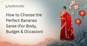 How to Choose the Perfect Banarasi Saree (For Body, Budget & Occasion)