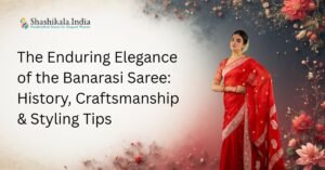 The Enduring Elegance of the Banarasi Saree History, Craftsmanship & Styling Tips